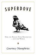 Superdove How the Pigeon Took Manhattan & the World