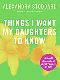 Things I Want My Daughters to Know A Small Book about the Big Issues in Life