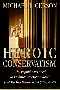 Heroic Conservatism Why Republicans Need to Embrace Americas Ideals & Why They Deserve to Fail If They Dont