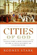 Cities of God The Real Story Of How Christianity Became an Urban Movement & Conquered Rome