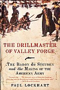 The Drillmaster of Valley Forge: The Baron de Steuben and the Making of the American Army