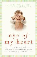 Eye of My Heart 27 Writers Reveal the Hidden Pleasures & Perils of Being a Grandmother