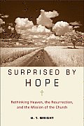 Surprised by Hope Rethinking Heaven the Resurrection & the Mission of the Church