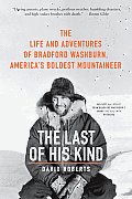 Last of His Kind the Life & Adventures of Bradford Washburn Americas Boldest Mountaineer