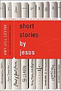 Short Stories by Jesus The Enigmatic Parables of a Controversial Rabbi