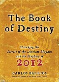 Book of Destiny Unlocking the Secrets of the Ancient Mayans & the Prophecy of 2012