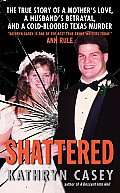 Shattered The True Story of a Mothers Love a Husbands Betrayal & a Cold Blooded Texas Murder