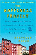 Happiness Project Or Why I Spent a Year Trying to Sing in the Morning Clean My Closets Fight Right Read Aristotle & Generally Have More Fun
