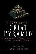 Secret of the Great Pyramid How One Mans Obsession Led to the Solution of Ancient Egypts Greatest Mystery