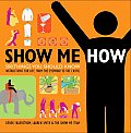 Show Me How 500 Things You Should Know Instructions for Life from the Everyday to the Exotic