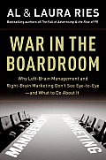 War in the Boardroom Why Left Brain Management & Right Brain Marketing Dont See Eye To Eye & What to Do about It