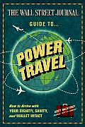 Wall Street Journal Guide to Power Travel How to Arrive with Your Dignity Sanity & Wallet Intact