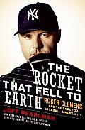 Rocket That Fell to Earth Roger Clemens & the Rage for Baseball Immortality