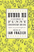 Humor Me An Anthology of Funny Contemporary Writing Plus Some Great Old Stuff Too