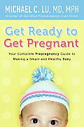 Get Ready to Get Pregnant Your Complete Prepregnancy Guide to Making a Smart & Healthy Baby