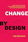 Change by Design How Design Thinking Transforms Organizations & Inspires Innovation