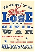How to Lose the Civil War Military Mistakes of the War Between the States