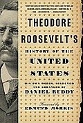 Theodore Roosevelts History of the United States His Own Words Selected & Arranged by Daniel Ruddy