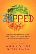 Zapped Why Your Cell Phone Shouldnt be Your Alarm Clock & 1268 Ways to Outsmart the Hazards of Electronic Pollution