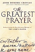 Greatest Prayer Rediscovering the Revolutionary Message of The Lords Prayer