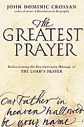 Greatest Prayer Rediscovering the Revolutionary Message of the Lords Prayer