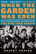 When the Garden Was Eden Clyde the Captain Dollar Bill & the Glory Days of the New York Knicks