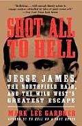 Shot All to Hell Jesse James the Northfield Raid & the Wild Wests Greatest Escape