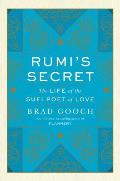 Rumis Secret The Life & Times of the Sufi Poet