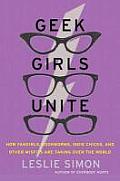 Geek Girls Unite How Fangirls Bookworms Indie Chicks & Other Misfits Are Taking Over the World