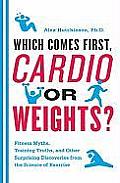 Which Comes First Cardio or Weights Fitness Myths Training Truths & Other Surprising Discoveries from the Science of Exercise