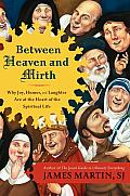 Between Heaven & Mirth Why Joy Humor & Laughter Are at the Heart of the Spiritual Life