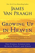 Growing Up in Heaven The Eternal Connection Between Parent & Child