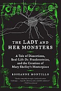 Lady & Her Monsters a Tale of Dissections Real Life Dr Frankensteins & the Creation of Mary Shelleys Masterpiece