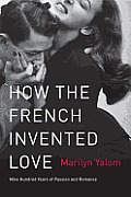 How the French Invented Love Nine Hundred Years of Passion & Romance