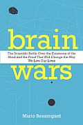 Brain Wars The Scientific Battle Over the Existence of the Mind & the Proof That Will Change the Way We Live Our Lives