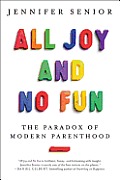 All Joy & No Fun The Paradox of Modern Parenthood