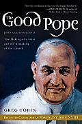 Good Pope The Making of a Saint & the Remaking of the Church The Story of John XXIII & Vatican II