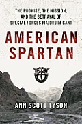 American Spartan The Promise the Mission & the Betrayal of Special Forces Major Jim Gant