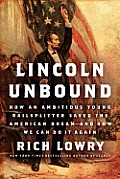 Lincoln Unbound How an Ambitious Young Railsplitter Saved the American Dream & How We Can Do It Again