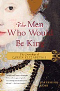 Men Who Would Be King The Courtships of Queen Elizabeth I
