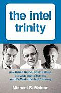Intel Trinity How Robert Noyce Gordon Moore & Andy Grove Built the Worlds Most Important Company
