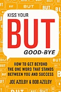 Kiss Your But Goodbye How to Get Beyond the One Word That Stands Between You & Success