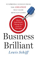 Business Brilliant Surprising Lessons from the Greatest Self Made Business Leaders about How to Build Wealth Manage Your Career & Tak