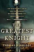 Greatest Knight The Remarkable Life Of William Marshal The Power Behind Five English Thrones