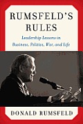 Rumsfelds Rules Leadership Lessons in Business Politics War & Life