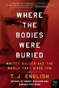Where the Bodies Were Buried Whitey Bulger & the World That Made Him