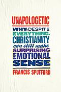 Unapologetic Why Despite Everything Christianity Can Still Make Surprising Emotional Sense