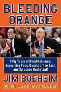 Bleeding Orange Fifty Years of Blind Referees Screaming Fans Beasts of the East & Syracuse Basketball