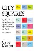 City Squares Eighteen Writers on the Spirit & Significance of Squares Around the World