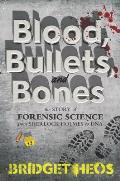 Blood Bullets & Bones The Story of Forensic Science from Sherlock Holmes to DNA